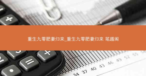 重生九零肥妻归来_重生九零肥妻归来 笔趣阁