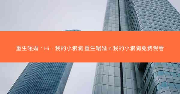 重生暖婚：Hi，我的小狼狗,重生暖婚-hi我的小狼狗免费观看