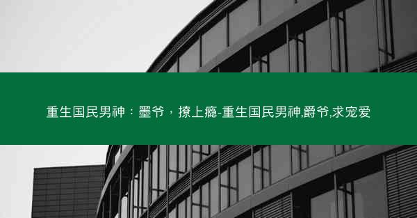 重生国民男神：墨爷，撩上瘾-重生国民男神,爵爷,求宠爱