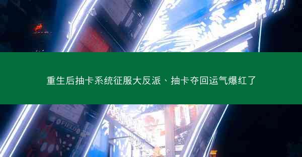 重生后抽卡系统征服大反派、抽卡夺回运气爆红了