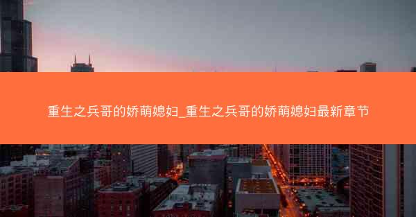 重生之兵哥的娇萌媳妇_重生之兵哥的娇萌媳妇最新章节