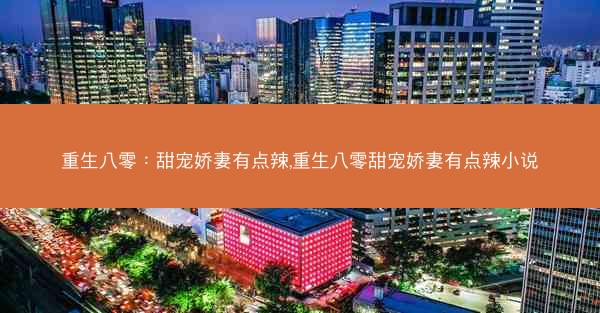 重生八零：甜宠娇妻有点辣,重生八零甜宠娇妻有点辣小说
