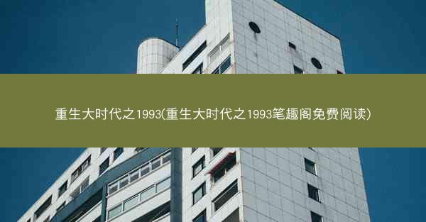 重生大时代之1993(重生大时代之1993笔趣阁免费阅读)