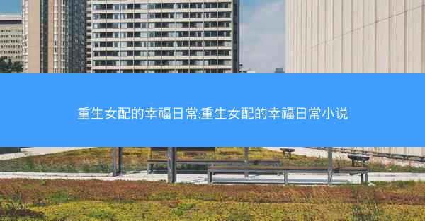 重生女配的幸福日常;重生女配的幸福日常小说
