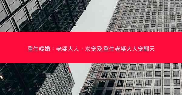 重生暖婚：老婆大人，求宠爱;重生老婆大人宠翻天