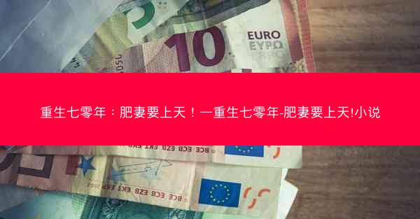重生七零年：肥妻要上天！—重生七零年-肥妻要上天!小说
