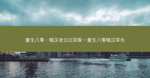 重生八零：糙汉老公扛回家—重生八零糙汉军长