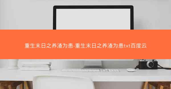 重生末日之养渣为患-重生末日之养渣为患txt百度云