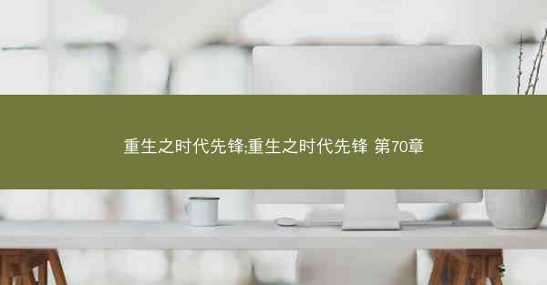 重生之时代先锋;重生之时代先锋 第70章