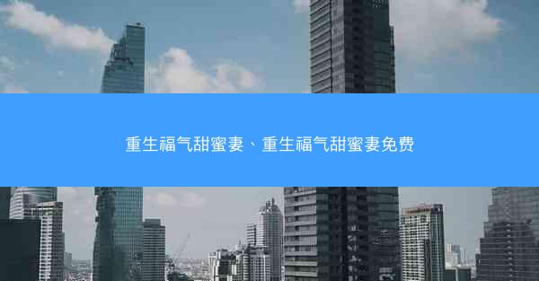 重生福气甜蜜妻、重生福气甜蜜妻免费