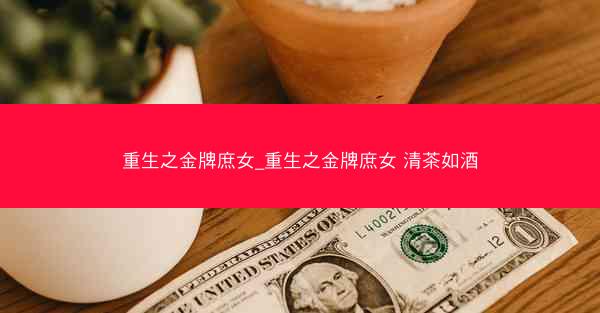 重生之金牌庶女_重生之金牌庶女 清茶如酒