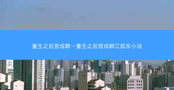 重生之后宫成群—重生之后宫成群江茹东小说