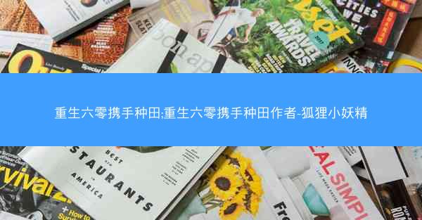 重生六零携手种田;重生六零携手种田作者-狐狸小妖精