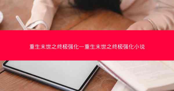 重生末世之终极强化—重生末世之终极强化小说