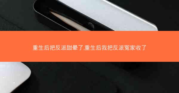 重生后把反派甜晕了,重生后我把反派冤家收了