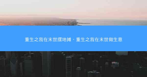 重生之我在末世摆地摊、重生之我在末世做生意