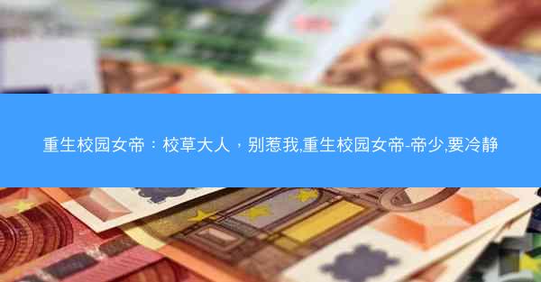 重生校园女帝：校草大人，别惹我,重生校园女帝-帝少,要冷静
