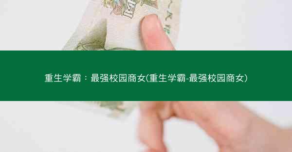 重生学霸：最强校园商女(重生学霸-最强校园商女)