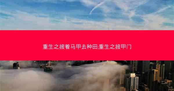 重生之披着马甲去种田;重生之披甲门
