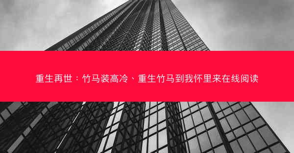 重生再世：竹马装高冷、重生竹马到我怀里来在线阅读