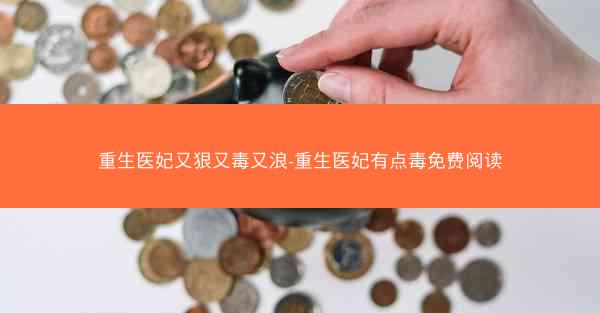 重生医妃又狠又毒又浪-重生医妃有点毒免费阅读