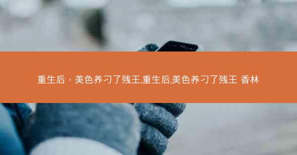 重生后，美色养刁了残王,重生后,美色养刁了残王 香林