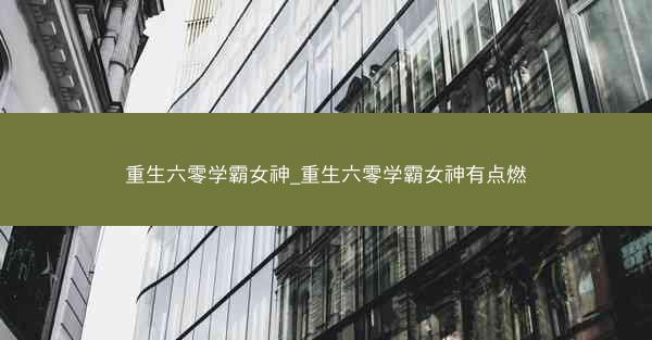 重生六零学霸女神_重生六零学霸女神有点燃