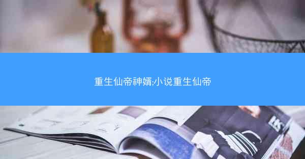 重生仙帝神婿;小说重生仙帝