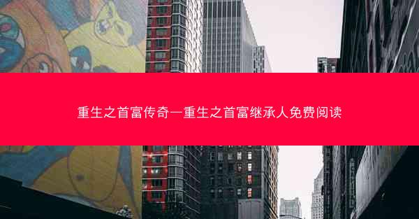 重生之首富传奇—重生之首富继承人免费阅读