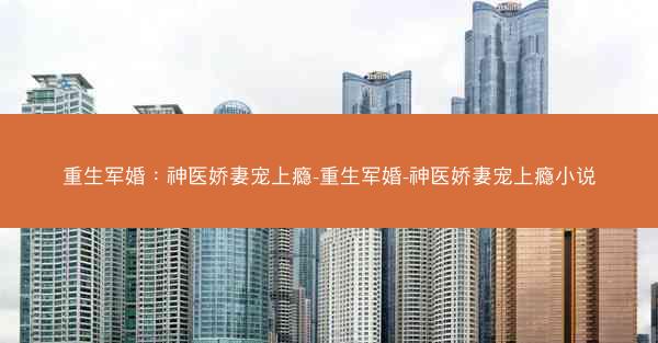 重生军婚：神医娇妻宠上瘾-重生军婚-神医娇妻宠上瘾小说