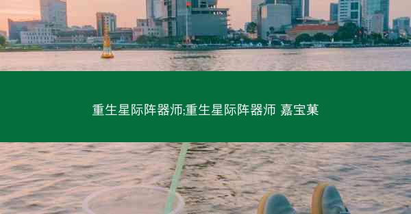 重生星际阵器师;重生星际阵器师 嘉宝菓