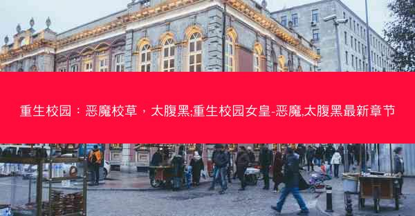 重生校园：恶魔校草，太腹黑;重生校园女皇-恶魔,太腹黑最新章节