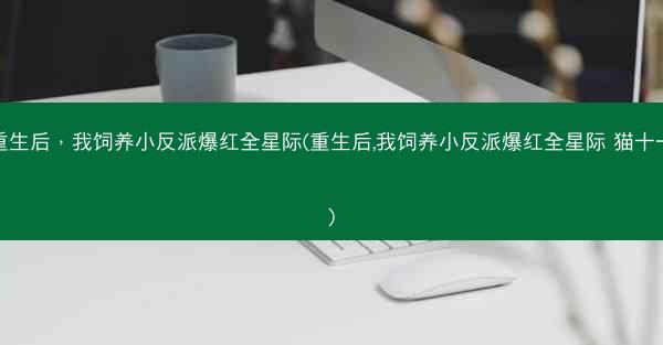 重生后，我饲养小反派爆红全星际(重生后,我饲养小反派爆红全星际 猫十一)