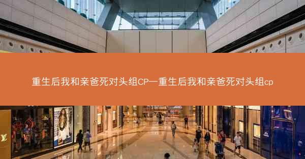 重生后我和亲爸死对头组CP—重生后我和亲爸死对头组cp