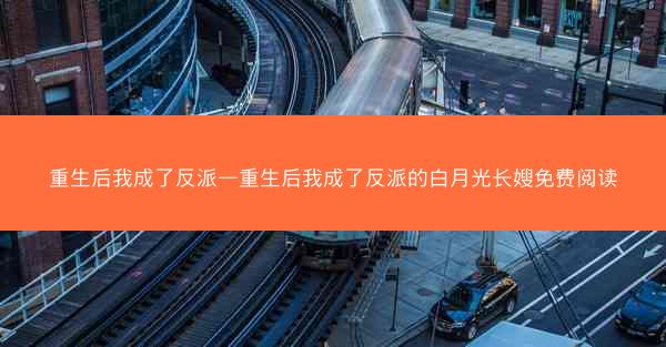 重生后我成了反派—重生后我成了反派的白月光长嫂免费阅读