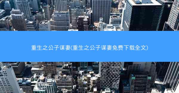 重生之公子谋妻(重生之公子谋妻免费下载全文)