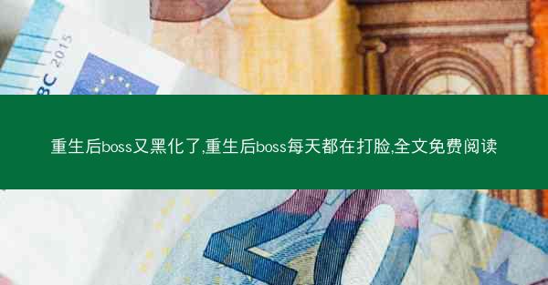 重生后boss又黑化了,重生后boss每天都在打脸,全文免费阅读