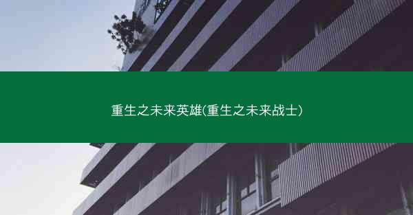 重生之未来英雄(重生之未来战士)