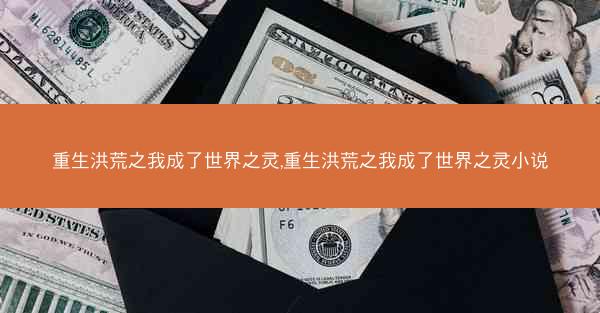 重生洪荒之我成了世界之灵,重生洪荒之我成了世界之灵小说