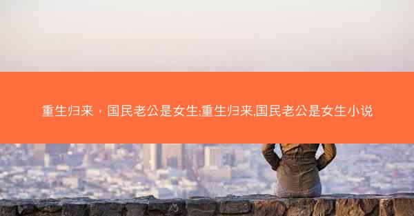 重生归来，国民老公是女生;重生归来,国民老公是女生小说