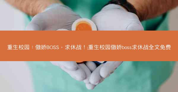 重生校园：傲娇BOSS，求休战！;重生校园傲娇boss求休战全文免费
