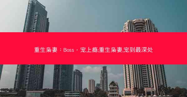 重生枭妻：Boss，宠上瘾;重生枭妻,宠到最深处