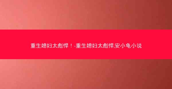 重生媳妇太彪悍！-重生媳妇太彪悍,安小龟小说
