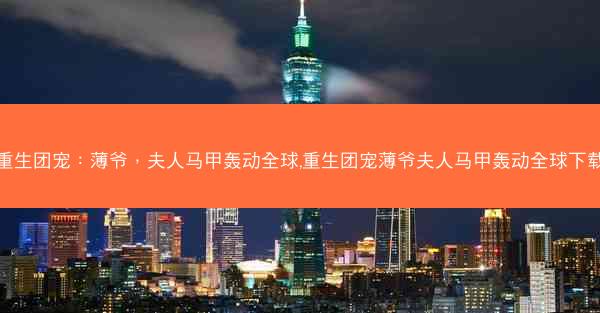 重生团宠：薄爷，夫人马甲轰动全球,重生团宠薄爷夫人马甲轰动全球下载