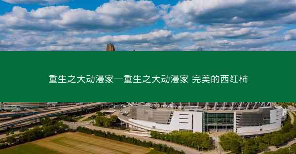 重生之大动漫家—重生之大动漫家 完美的西红柿