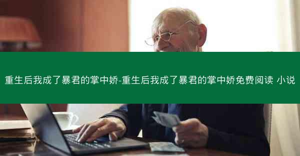 重生后我成了暴君的掌中娇-重生后我成了暴君的掌中娇免费阅读 小说