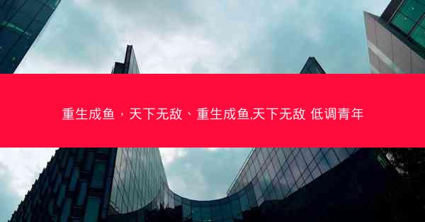 重生成鱼，天下无敌、重生成鱼,天下无敌 低调青年