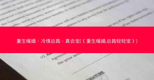 重生暖婚：冷情总裁，真会宠(《重生暖婚,总裁轻轻宠》)