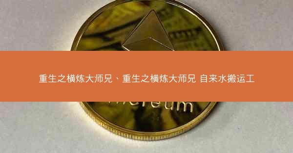 重生之横炼大师兄、重生之横炼大师兄 自来水搬运工