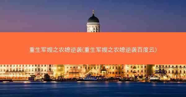 重生军嫂之农媳逆袭(重生军嫂之农媳逆袭百度云)